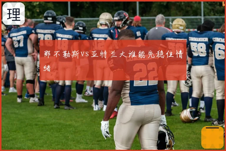 那不勒斯vs亚特兰大谁能先稳住情绪