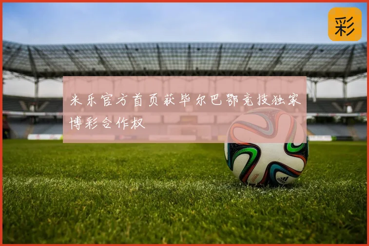 米乐官方首页获毕尔巴鄂竞技独家博彩合作权