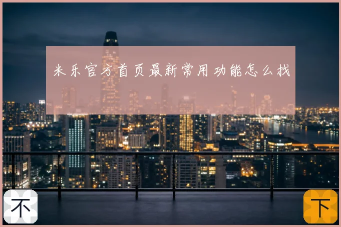 米乐官方首页最新常用功能怎么找
