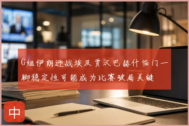 G组伊朗迎战埃及贾汉巴赫什临门一脚稳定性可能成为比赛破局关键