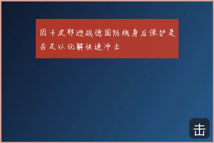 因卡皮耶迎战德国防线身后保护是否足以化解快速冲击