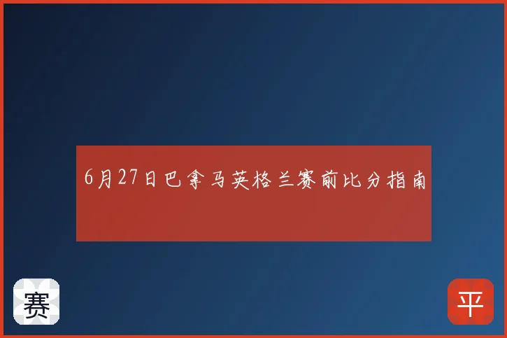 6月27日巴拿马英格兰赛前比分指南