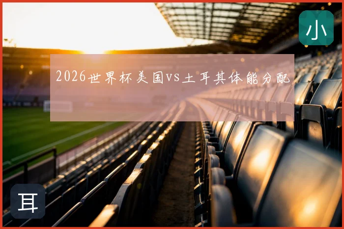 2026世界杯美国vs土耳其体能分配