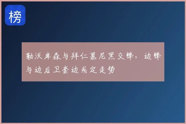 勒沃库森与拜仁慕尼黑交锋，边锋与边后卫套边或定走势