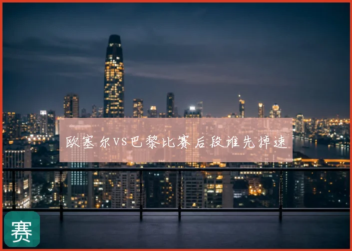 欧塞尔vs巴黎比赛后段谁先掉速
