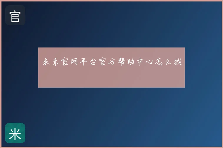 米乐官网平台官方帮助中心怎么找