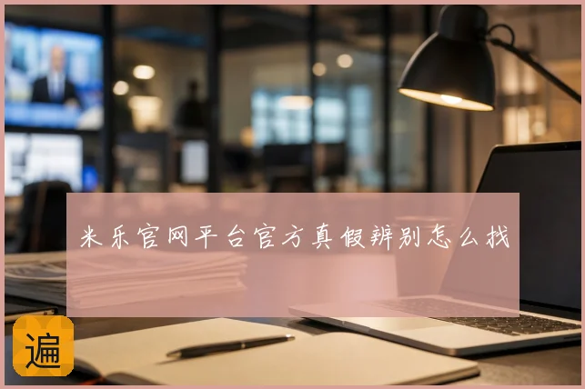 米乐官网平台官方真假辨别怎么找