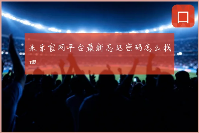 米乐官网平台最新忘记密码怎么找回